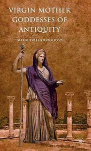 Virgin Mother Goddesses of Antiquity di Marguerite Rigoglioso edito da Palgrave Macmillan