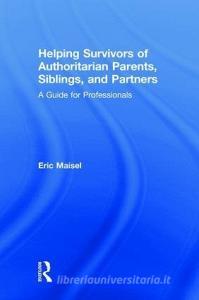 Helping Survivors of Authoritarian Parents, Siblings, and Partners di Eric (Private practice Maisel edito da Taylor & Francis Ltd