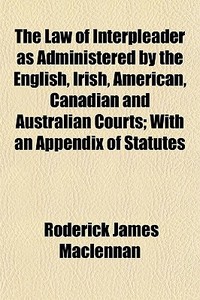 The Law Of Interpleader As Administered di Roderick Maclennan edito da General Books