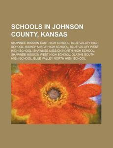 Schools In Johnson County, Kansas: Shawnee Mission East High School, Blue Valley High School, Bishop Miege High School di Source Wikipedia edito da Books Llc, Wiki Series