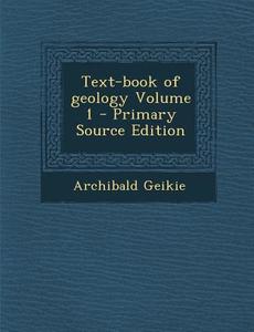 Text-Book of Geology Volume 1 di Archibald Geikie edito da Nabu Press