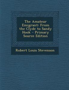 The Amateur Emigrant: From the Clyde to Sandy Hook - Primary Source Edition di Robert Louis Stevenson edito da Nabu Press