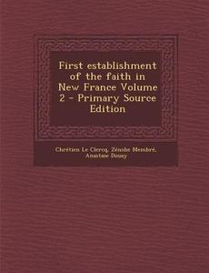 First Establishment of the Faith in New France Volume 2 - Primary Source Edition di Chrestien Le Clercq, Zenobe Membre, Anastase Douay edito da Nabu Press