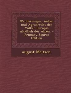 Wanderungen, Anbau Und Agrarrecht Der Volker Europas Nordlich Der Alpen. - Primary Source Edition di August Meitzen edito da Nabu Press