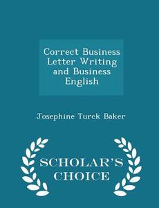 Correct Business Letter Writing And Business English - Scholar's Choice Edition di Josephine Turck Baker edito da Scholar's Choice