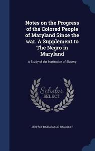 Notes On The Progress Of The Colored People Of Maryland Since The War. A Supplement To The Negro In Maryland di Jeffrey Richardson Brackett edito da Sagwan Press