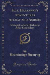 Jack Harkaway's Adventures Afloat And Ashore di Bracebridge Hemyng edito da Forgotten Books