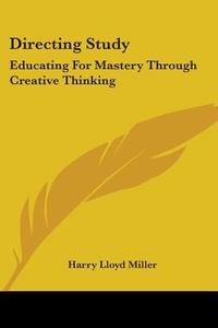 Directing Study: Educating for Mastery Through Creative Thinking di Harry Lloyd Miller edito da Kessinger Publishing