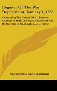 Register of the War Department, January 1, 1886: Containing the Names of All Persons Connected with the War Department and Its Bureaus in Washington, di United States War Department edito da Kessinger Publishing