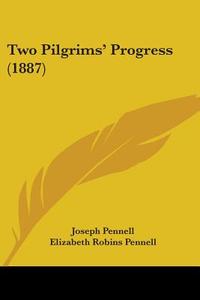 Two Pilgrims' Progress (1887) di Joseph Pennell, Elizabeth Robins Pennell edito da Kessinger Publishing