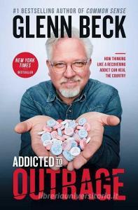 Addicted to Outrage: How Thinking Like a Recovering Addict Can Heal the Country di Glenn Beck edito da THRESHOLD ED