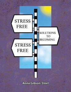 Stress Free Solutions to Becoming Stress Free di Anna Gibson-Steel edito da Balboa Press