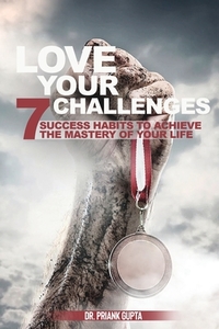 Love Your Challenges: Seven Success habits to Achieve your life's Mastery di Priyanka Gupta edito da CONTENTO DE SEMRIK