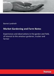 Market Gardening and Farm Notes di Burnet Landreth edito da hansebooks