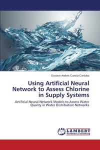 Using Artificial Neural Network to Assess Chlorine in Supply Systems di Gustavo Andres Cuesta Cordoba edito da LAP Lambert Academic Publishing