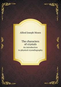 The Characters Of Crystals An Introduction To Physical Crystallography di Alfred Joseph Moses edito da Book On Demand Ltd.