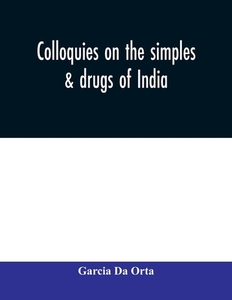Colloquies on the simples & drugs of India di Garcia Da Orta edito da Alpha Editions