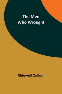 The Men Who Wrought di Ridgwell Cullum edito da ALPHA ED