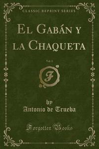 El Gabn y La Chaqueta, Vol. 1 (Classic Reprint) di Antonio De Trueba edito da Forgotten Books