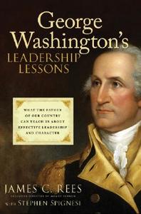 George Washington's Leadership Lessons: What the Father of Our Country Can Teach Us about Effective Leadership and Chara di James Rees, Stephen J. Spignesi edito da WILEY