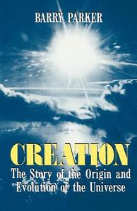 Creation: The Story of the Origin and Evolution of the Universe di Barry Parker edito da BASIC BOOKS