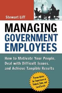 Managing Government Employees: How to Motivate Your People, Deal with Difficult Issues, and Achieve Tangible Results di Stewart Liff edito da AMACOM/American Management Association