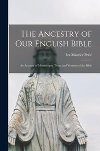 The Ancestry of Our English Bible: an Account of Manuscripts, Texts, and Versions of the Bible di Ira Maurice Price edito da LIGHTNING SOURCE INC