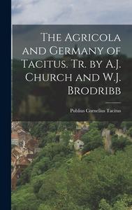 The Agricola and Germany of Tacitus. Tr. by A.J. Church and W.J. Brodribb di Publius Cornelius Tacitus edito da LEGARE STREET PR
