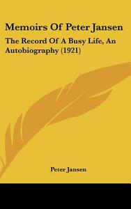 Memoirs of Peter Jansen: The Record of a Busy Life, an Autobiography (1921) di Peter Jansen edito da Kessinger Publishing