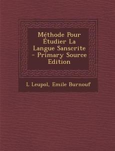 Methode Pour Etudier La Langue Sanscrite di L. Leupol, Emile Burnouf edito da Nabu Press