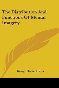 The Distribution and Functions of Mental Imagery di George Herbert Betts edito da Kessinger Publishing