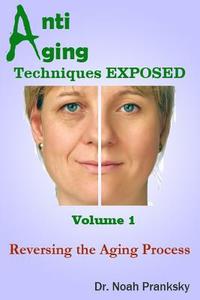 Anti Aging Techniques Exposed Vol 1: Reversing the Aging Process di Noah Pranksky, Dr Noah Pranksky edito da Createspace