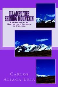 Illampu the Shining Mountain: A Revolutionary Historical Finding in Bolivia di Carlos M. Aliaga Uria edito da Createspace
