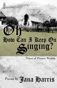 Oh How Can I Keep on Singing?: Voices of Pioneer Women di Jana Harris edito da OPEN ROAD DISTRIBUTION