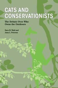 Cats and Conservationists: The Debate Over Who Owns the Outdoors di Dara M. Wald, Anna L. Peterson edito da PURDUE UNIV PR