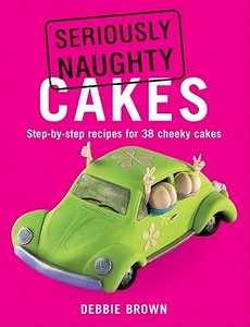 Seriously Naughty Cakes di Debbie Brown edito da IMM Lifestyle Books