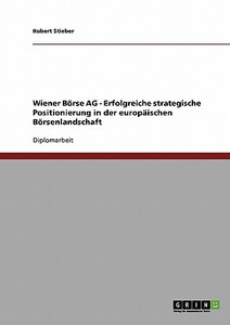 Wiener Börse AG - Erfolgreiche strategische Positionierung in der europäischen Börsenlandschaft di Robert Stieber edito da GRIN Publishing