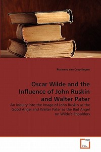 Oscar Wilde and the Influence of John Ruskin and Walter Pater di Rosanne van Cruyningen edito da VDM Verlag Dr. Müller e.K.