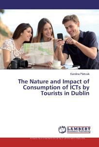 The Nature and Impact of Consumption of ICTs by Tourists in Dublin di Karolina Pietrzak edito da LAP Lambert Academic Publishing
