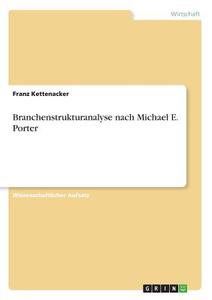 Branchenstrukturanalyse nach Michael E. Porter di Franz Kettenacker edito da GRIN Verlag