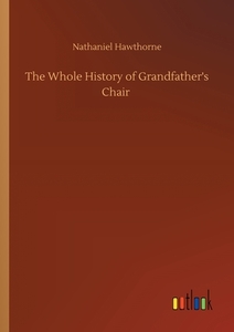 The Whole History of Grandfather's Chair di Nathaniel Hawthorne edito da Outlook Verlag
