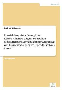 Entwicklung einer Strategie zur Kundenorientierung im Deutschen Jugendherbergsverband auf der Grundlage von Kundenbefrag di Andrea Südmeyer edito da Diplom.de