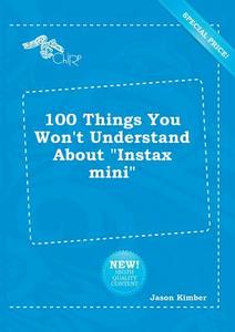 100 Things You Won't Understand about Instax Mini di Jason Kimber edito da LIGHTNING SOURCE INC