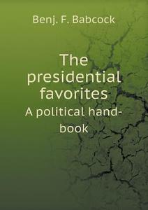 The Presidential Favorites A Political Hand-book di Benj F Babcock edito da Book On Demand Ltd.