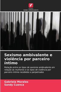 Sexismo ambivalente e violência por parceiro íntimo di Gabriela Morales, Sandy Cuenca edito da Edições Nosso Conhecimento