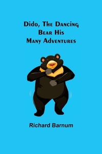 Dido, the Dancing Bear His Many Adventures di Richard Barnum edito da Alpha Editions