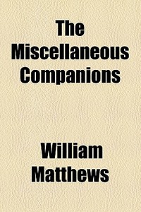 The Miscellaneous Companions di William Matthews edito da General Books Llc