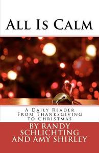 All Is Calm: A Daily Reader from Thanksgiving to Christmas di Randy Schlichting, Amy Shirley edito da Schlichting and Shirley Writings