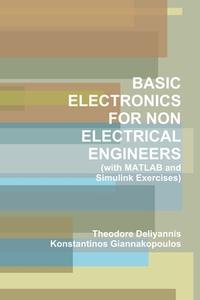 BASIC ELECTRONICS FOR NON ELECTRICAL ENGINEERS (with MATLAB and Simulink Exercises) di Konstantinos Giannakopoulos, Theodore Deliyannis edito da Lulu.com