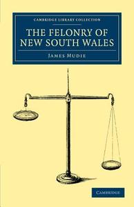 The Felonry of New South Wales di James Mudie edito da Cambridge University Press